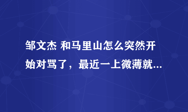 邹文杰 和马里山怎么突然开始对骂了，最近一上微薄就莫名了~求解释