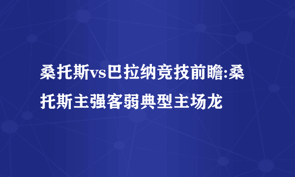 桑托斯vs巴拉纳竞技前瞻:桑托斯主强客弱典型主场龙