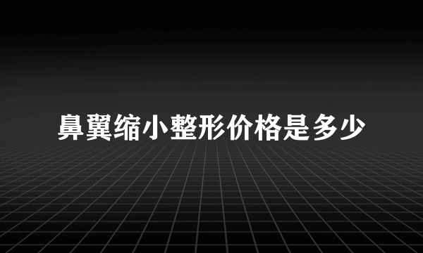 鼻翼缩小整形价格是多少