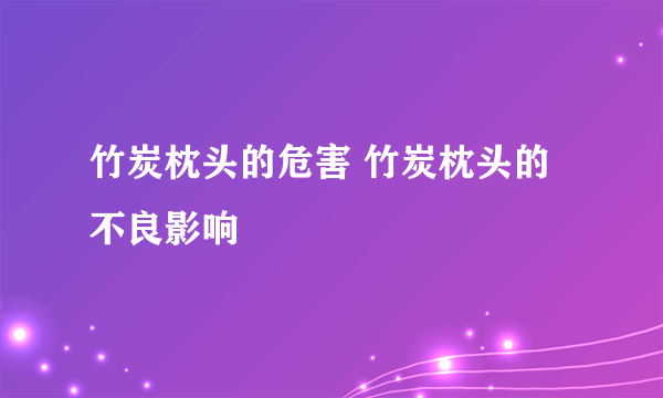 竹炭枕头的危害 竹炭枕头的不良影响