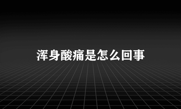 浑身酸痛是怎么回事