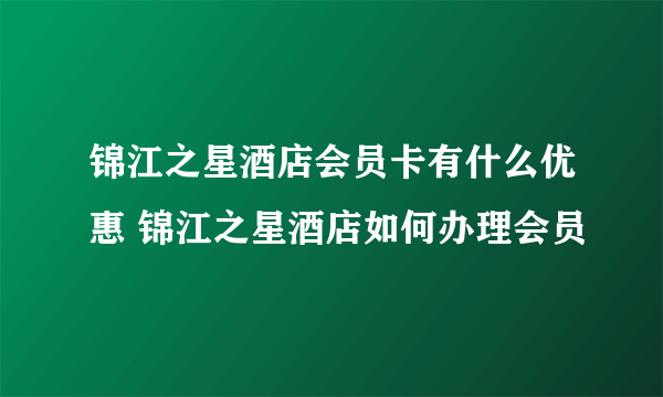 锦江之星酒店会员卡有什么优惠 锦江之星酒店如何办理会员