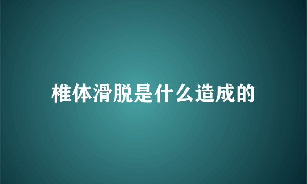 椎体滑脱是什么造成的