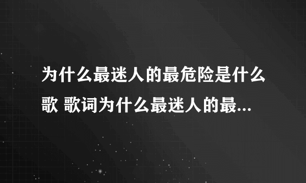 为什么最迷人的最危险是什么歌 歌词为什么最迷人的最危险是什么歌