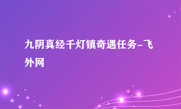 九阴真经千灯镇奇遇任务-飞外网