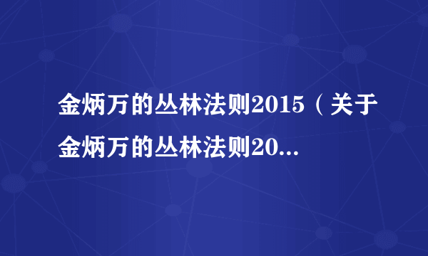 金炳万的丛林法则2015（关于金炳万的丛林法则2015的简介）