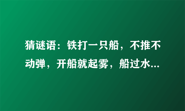 猜谜语：铁打一只船，不推不动弹，开船就起雾，船过水就干。 （打一电器）谜底是什么？