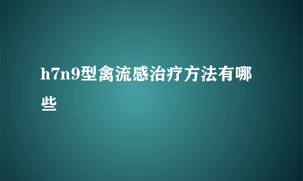 h7n9型禽流感治疗方法有哪些