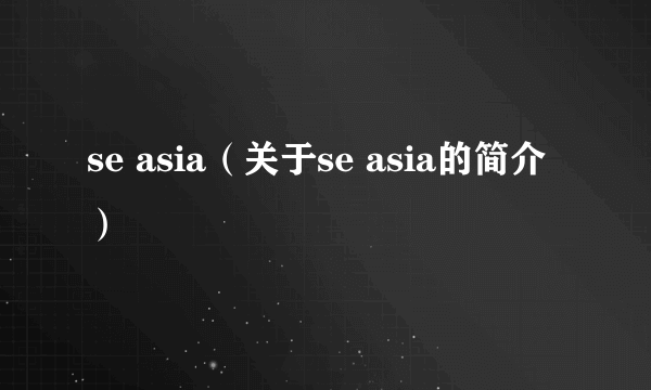 se asia（关于se asia的简介）