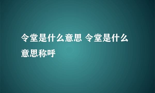 令堂是什么意思 令堂是什么意思称呼