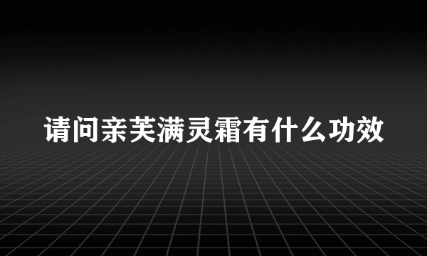 请问亲芙满灵霜有什么功效