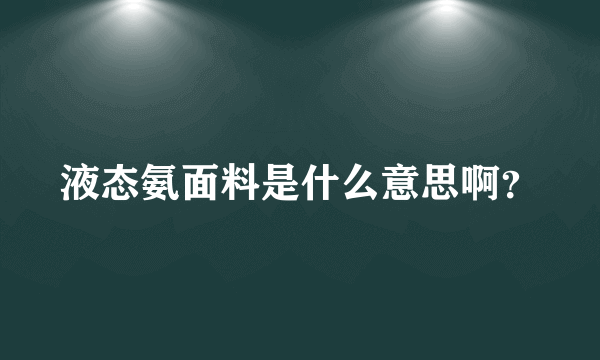 液态氨面料是什么意思啊？