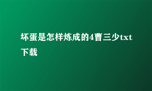 坏蛋是怎样炼成的4曹三少txt下载