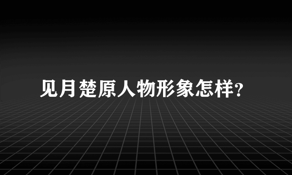 见月楚原人物形象怎样？