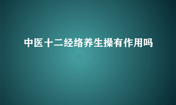 中医十二经络养生操有作用吗