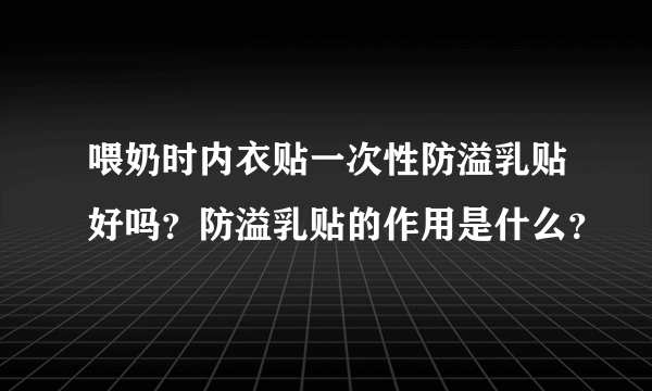 喂奶时内衣贴一次性防溢乳贴好吗？防溢乳贴的作用是什么？