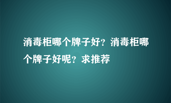 消毒柜哪个牌子好？消毒柜哪个牌子好呢？求推荐