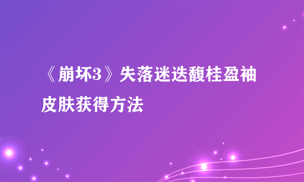 《崩坏3》失落迷迭馥桂盈袖皮肤获得方法