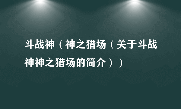 斗战神（神之猎场（关于斗战神神之猎场的简介））