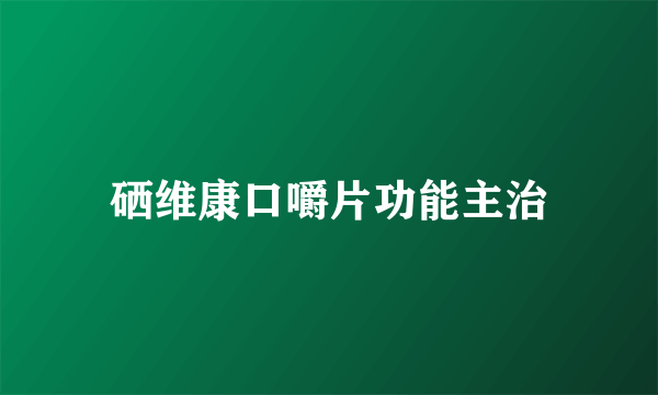 硒维康口嚼片功能主治