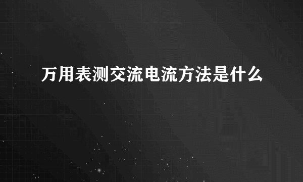 万用表测交流电流方法是什么