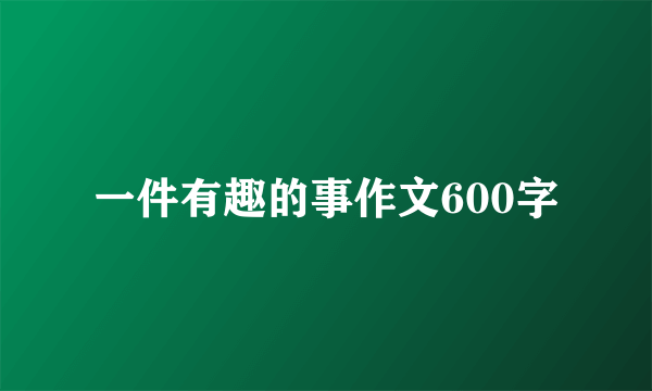 一件有趣的事作文600字