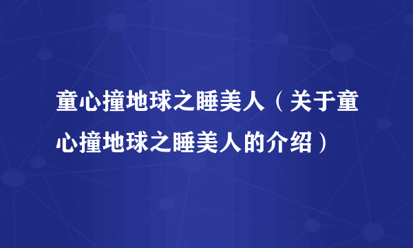 童心撞地球之睡美人（关于童心撞地球之睡美人的介绍）