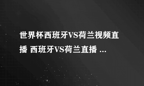 世界杯西班牙VS荷兰视频直播 西班牙VS荷兰直播 西班牙VS荷兰高清直播CCTV5在线观看