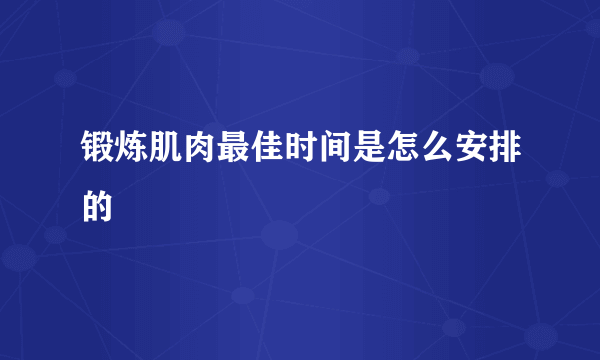 锻炼肌肉最佳时间是怎么安排的