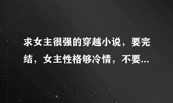 求女主很强的穿越小说，要完结，女主性格够冷情，不要玄幻，要简介！