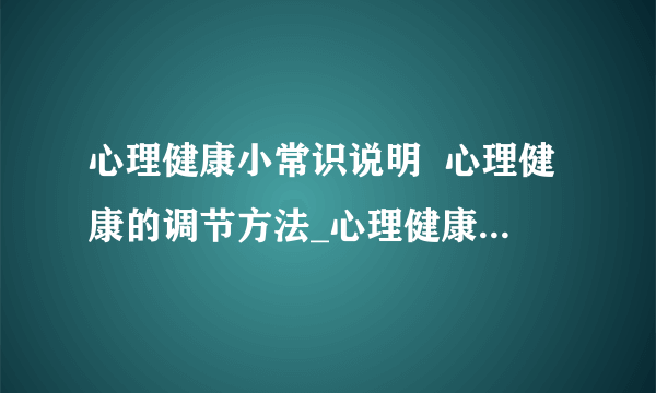 心理健康小常识说明  心理健康的调节方法_心理健康小常识都有哪些