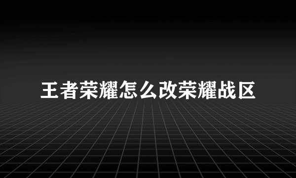 王者荣耀怎么改荣耀战区