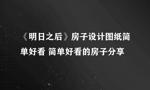 《明日之后》房子设计图纸简单好看 简单好看的房子分享