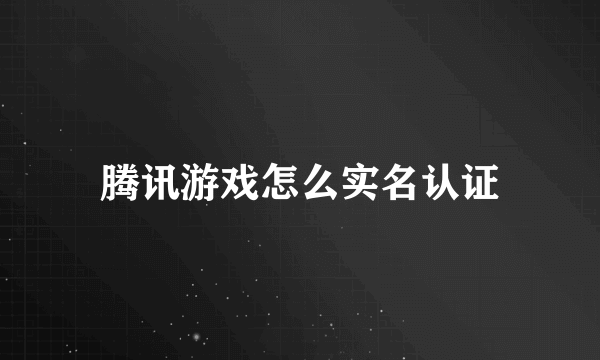 腾讯游戏怎么实名认证