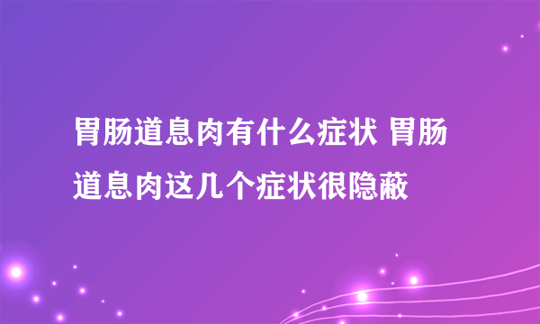 胃肠道息肉有什么症状 胃肠道息肉这几个症状很隐蔽