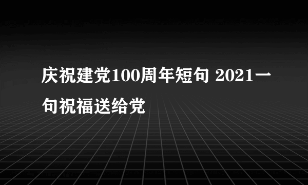 庆祝建党100周年短句 2021一句祝福送给党