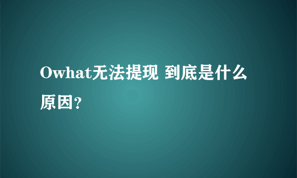 Owhat无法提现 到底是什么原因？