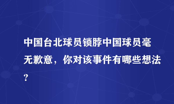 中国台北球员锁脖中国球员毫无歉意，你对该事件有哪些想法？