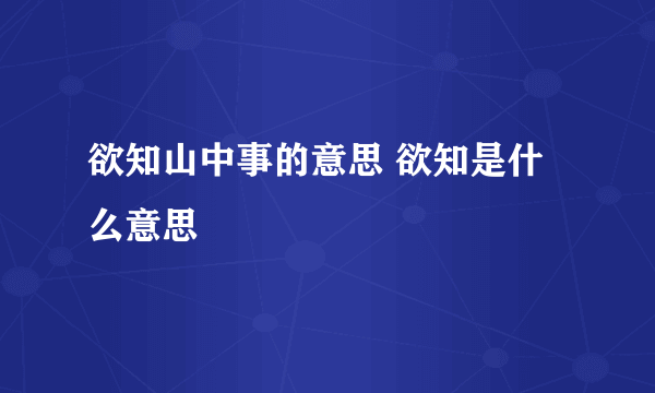 欲知山中事的意思 欲知是什么意思