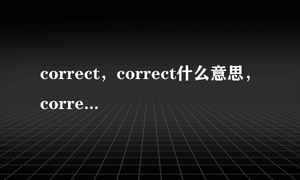 correct，correct什么意思，correct过去式，correct用法求解