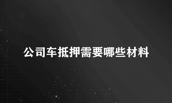 公司车抵押需要哪些材料