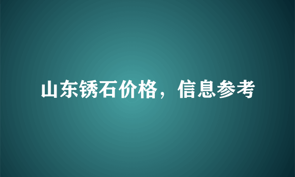 山东锈石价格，信息参考