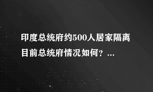 印度总统府约500人居家隔离 目前总统府情况如何？-飞外网