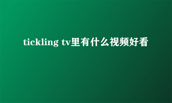 tickling tv里有什么视频好看