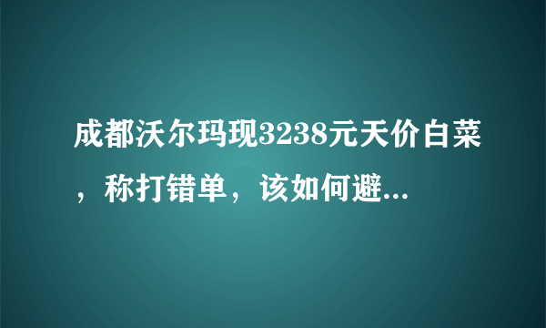 成都沃尔玛现3238元天价白菜，称打错单，该如何避免类似事件的发生？