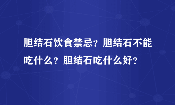 胆结石饮食禁忌？胆结石不能吃什么？胆结石吃什么好？