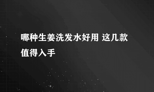 哪种生姜洗发水好用 这几款值得入手