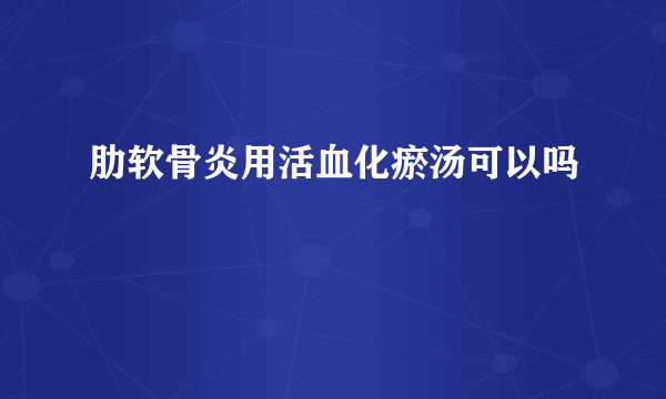 肋软骨炎用活血化瘀汤可以吗