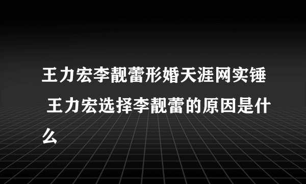 王力宏李靓蕾形婚天涯网实锤 王力宏选择李靓蕾的原因是什么