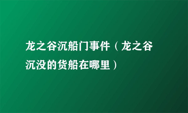 龙之谷沉船门事件（龙之谷 沉没的货船在哪里）